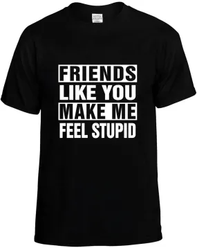 Friends Like you Make Me Feel Stupid Unisex T-Shirt Novelty Graphic Tee Shirt