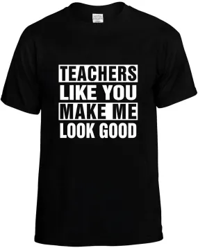 Teachers Like you Make Me Look Good Unisex T-Shirt Novelty Graphic Tee Shirt